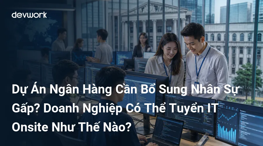 du-an-ngan-hang-can-bo-sung-nhan-su-gap-doanh-nghiep-co-the-tuyen-it-onsite-nhu-the-nao-uI8KN
