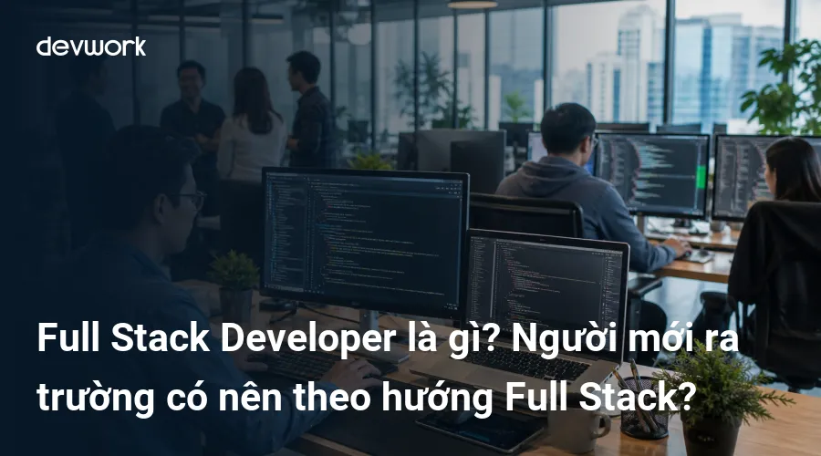 full-stack-developer-la-gi-nguoi-moi-ra-truong-co-nen-theo-huong-full-stack-wJt27