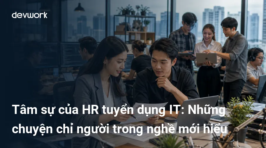 tam-su-cua-hr-tuyen-dung-it-nhung-chuyen-chi-nguoi-trong-nghe-moi-hieu-nDR0F