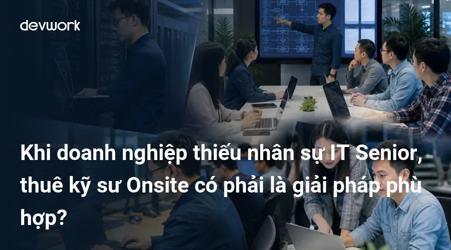 khi-doanh-nghiep-thieu-nhan-su-it-senior-thue-ky-su-onsite-co-phai-la-giai-phap-phu-hop-3Qya9