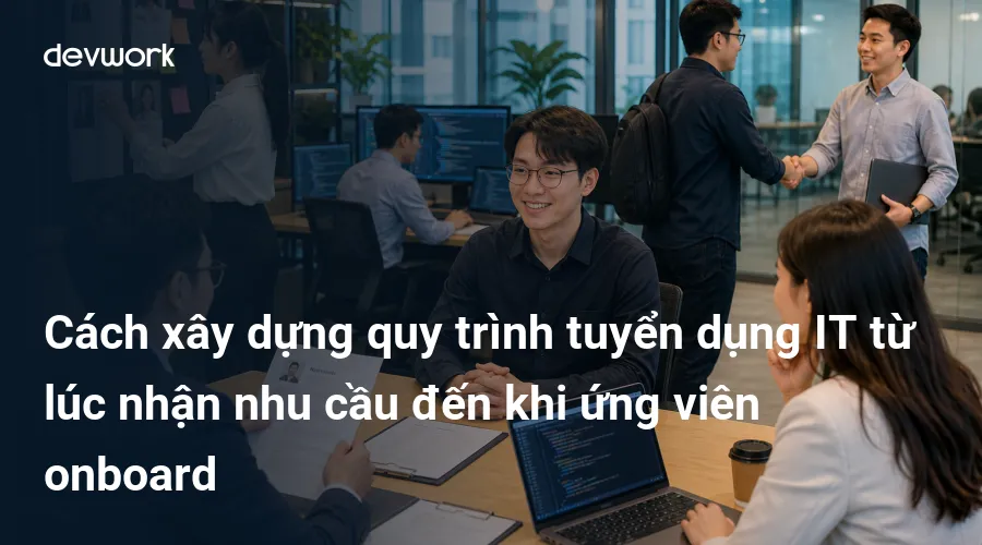 cach-xay-dung-quy-trinh-tuyen-dung-it-tu-luc-nhan-nhu-cau-den-khi-ung-vien-onboard-MIKhz